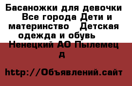 Басаножки для девочки - Все города Дети и материнство » Детская одежда и обувь   . Ненецкий АО,Пылемец д.